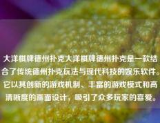 大洋棋牌德州扑克大洋棋牌德州扑克是一款结合了传统德州扑克玩法与现代科技的娱乐软件。它以其创新的游戏机制、丰富的游戏模式和高清晰度的画面设计，吸引了众多玩家的喜爱。