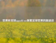 世界杯买球appas83 me探索足球世界的新途径