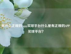 有什么正规的 app买球平台什么是有正规的APP买球平台？