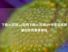 下载365买球app如何下载365买球APP并享受高质量的体育赛事体验