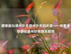 哪里能玩德州扑克德州扑克的天堂——探索全球最佳德州扑克娱乐胜地
