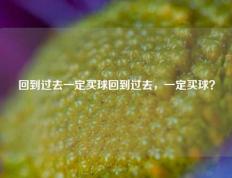 回到过去一定买球回到过去，一定买球？