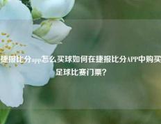 捷报比分app怎么买球如何在捷报比分APP中购买足球比赛门票？