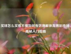 买球怎么买看不懂如何有效理解体育博彩市场，揭秘入门指南
