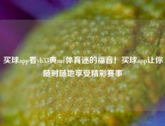 买球app看yb33典me体育迷的福音！买球app让你随时随地享受精彩赛事