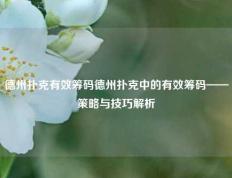 德州扑克有效筹码德州扑克中的有效筹码——策略与技巧解析
