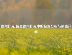 德州扑克 位置德州扑克中的位置分析与策略详解