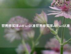 世界杯买球ab82 net认准世界杯买球ab82 net认准