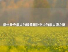 德州扑克最大的牌德州扑克中的最大牌之谜