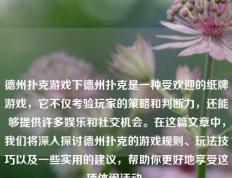 德州扑克游戏下德州扑克是一种受欢迎的纸牌游戏，它不仅考验玩家的策略和判断力，还能够提供许多娱乐和社交机会。在这篇文章中，我们将深入探讨德州扑克的游戏规则、玩法技巧以及一些实用的建议，帮助你更好地享受这项休闲活动。
