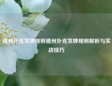 德州扑克发牌规则德州扑克发牌规则解析与实战技巧