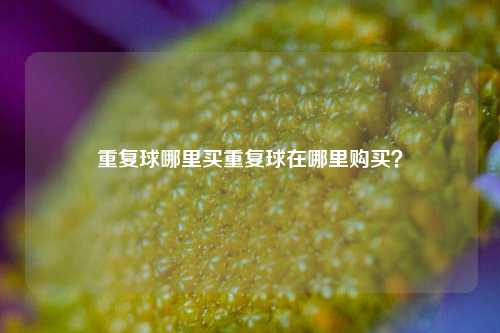 重复球哪里买重复球在哪里购买？