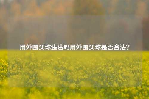 用外围买球违法吗用外围买球是否合法？