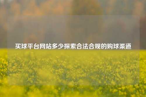 买球平台网站多少探索合法合规的购球渠道