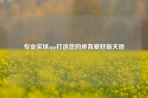 专业买球app打造您的体育爱好新天地