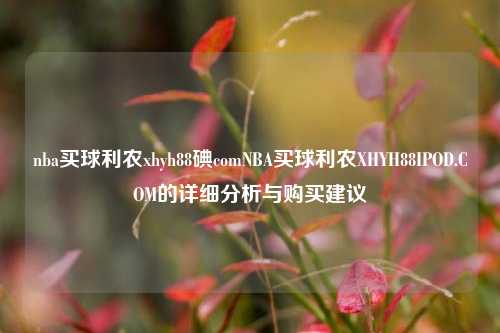 nba买球利农xhyh88碘comNBA买球利农XHYH88IPOD.COM的详细分析与购买建议