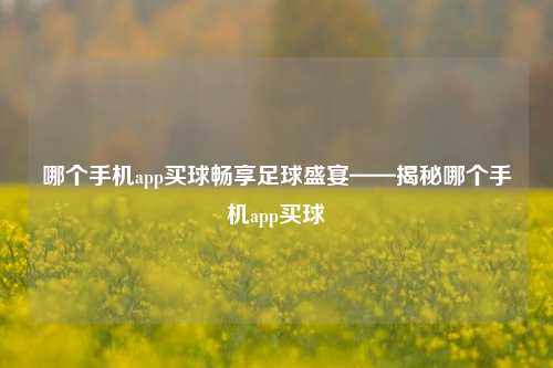 哪个手机app买球畅享足球盛宴——揭秘哪个手机app买球