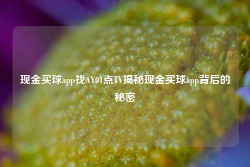 现金买球app找AY01点TV揭秘现金买球app背后的秘密