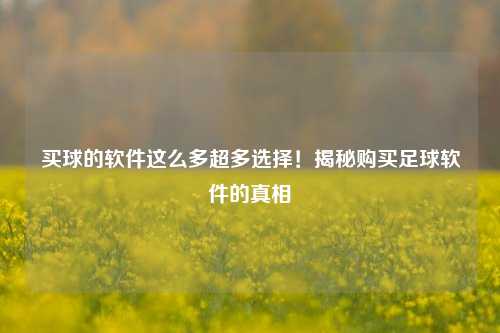 买球的软件这么多超多选择！揭秘购买足球软件的真相
