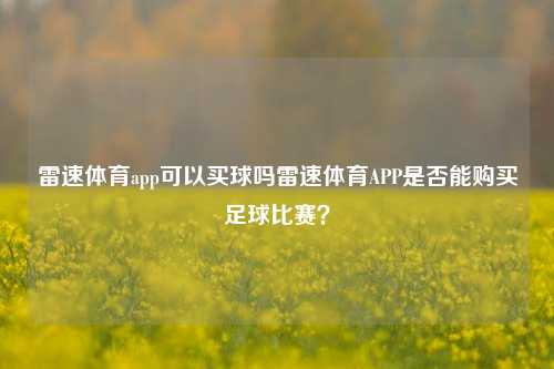 雷速体育app可以买球吗雷速体育APP是否能购买足球比赛？