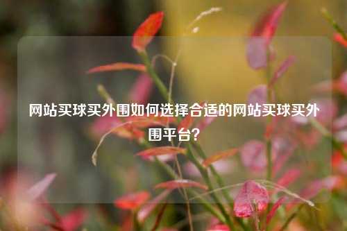网站买球买外围如何选择合适的网站买球买外围平台？