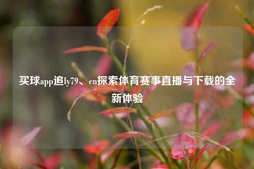 买球app追ly79、cn探索体育赛事直播与下载的全新体验