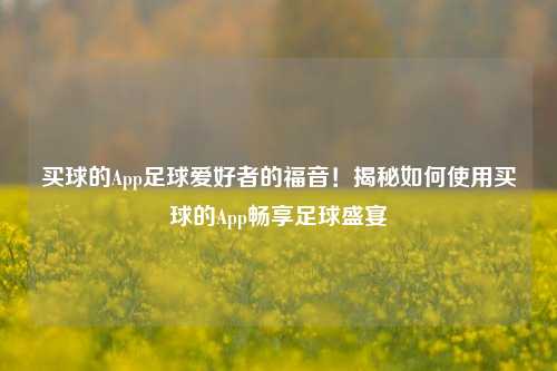买球的App足球爱好者的福音！揭秘如何使用买球的App畅享足球盛宴