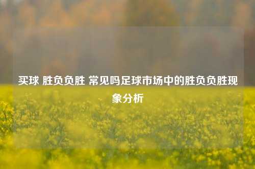 买球 胜负负胜 常见吗足球市场中的胜负负胜现象分析