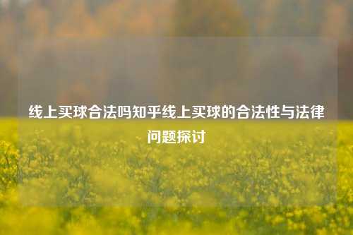 线上买球合法吗知乎线上买球的合法性与法律问题探讨