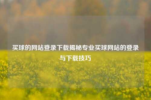 买球的网站登录下载揭秘专业买球网站的登录与下载技巧