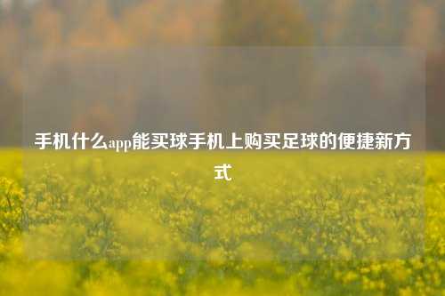手机什么app能买球手机上购买足球的便捷新方式