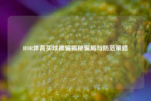 ROR体育买球被骗揭秘骗局与防范策略