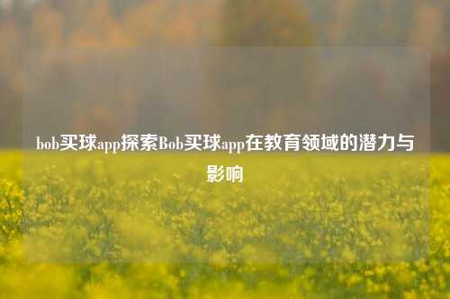 bob买球app探索Bob买球app在教育领域的潜力与影响