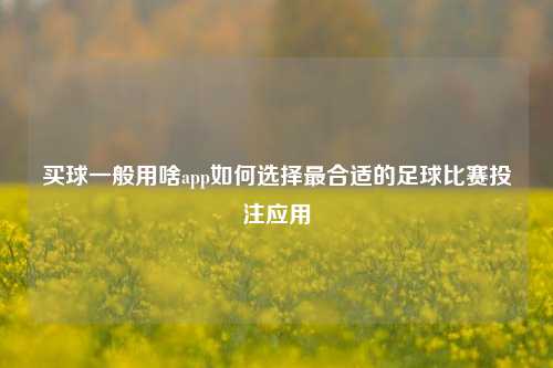 买球一般用啥app如何选择最合适的足球比赛投注应用