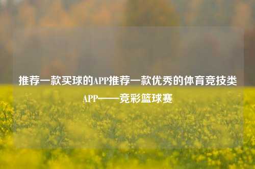 推荐一款买球的APP推荐一款优秀的体育竞技类APP——竞彩篮球赛