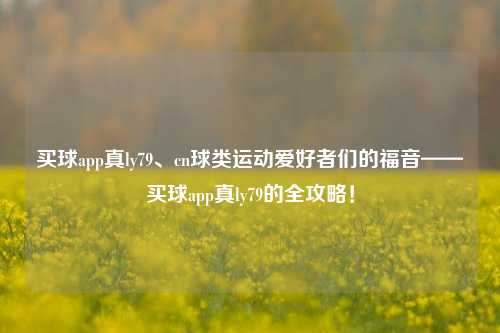 买球app真ly79、cn球类运动爱好者们的福音——买球app真ly79的全攻略！