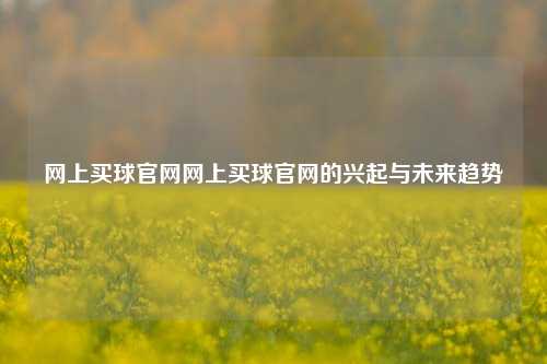 网上买球官网网上买球官网的兴起与未来趋势