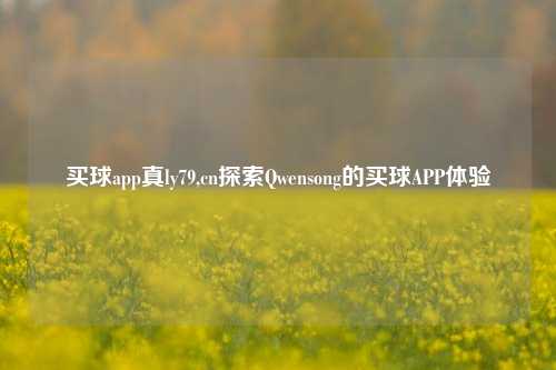 买球app真ly79,cn探索Qwensong的买球APP体验