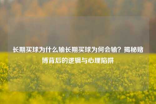 长期买球为什么输长期买球为何会输？揭秘赌博背后的逻辑与心理陷阱