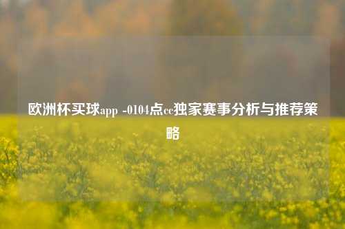 欧洲杯买球app -0104点cc独家赛事分析与推荐策略