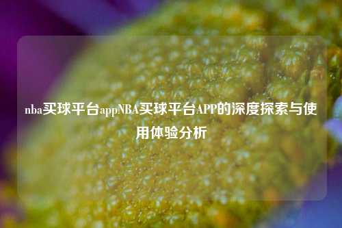 nba买球平台appNBA买球平台APP的深度探索与使用体验分析