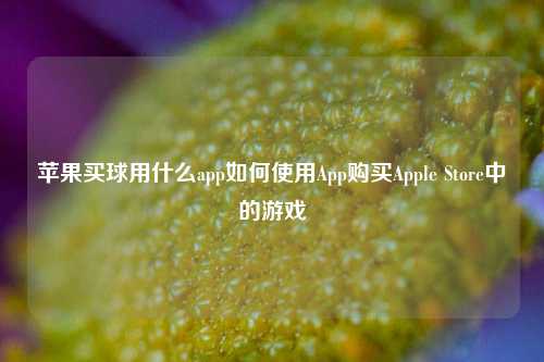 苹果买球用什么app如何使用App购买Apple Store中的游戏