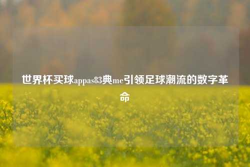 世界杯买球appas83典me引领足球潮流的数字革命