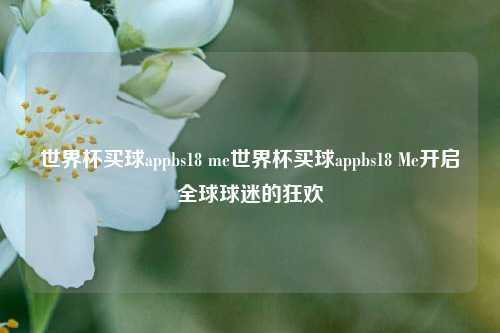 世界杯买球appbs18 me世界杯买球appbs18 Me开启全球球迷的狂欢