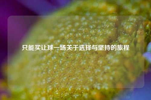 只能买让球一场关于选择与坚持的旅程