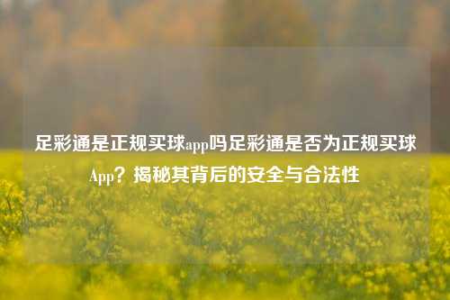 足彩通是正规买球app吗足彩通是否为正规买球App？揭秘其背后的安全与合法性