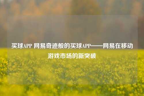 买球APP 网易奇迹般的买球APP——网易在移动游戏市场的新突破