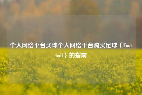 个人网络平台买球个人网络平台购买足球（Football）的指南