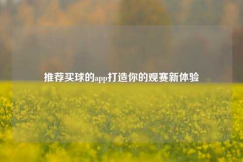 推荐买球的app打造你的观赛新体验