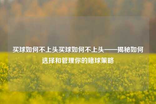 买球如何不上头买球如何不上头——揭秘如何选择和管理你的赌球策略